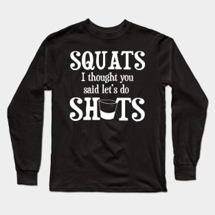 Squats I thought you said Shots Funny Alcohol Drinking Long Sleeve T-Shirt